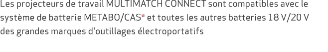 Les projecteurs de travail MULTIMATCH CONNECT sont compatibles avec le syst me de batterie METABO/CAS* et toutes les ...