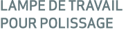 LAMPE DE TRAVAIL POUR POLISSAGE