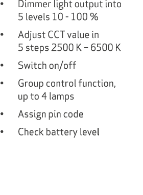 • Dimmer light output into 5 levels 10 100 % • Adjust CCT value in 5 steps 2500 K – 6500 K • Switch on/off • Group co...