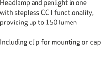 Headlamp and penlight in one with stepless CCT functionality, providing up to 150 lumen Including clip for mounting o...