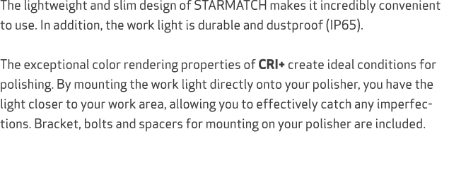 The lightweight and slim design of STARMATCH makes it incredibly convenient to use. In addition, the work light is du...