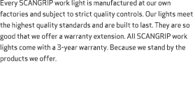 Every SCANGRIP work light is manufactured at our own factories and subject to strict quality controls. Our lights mee...