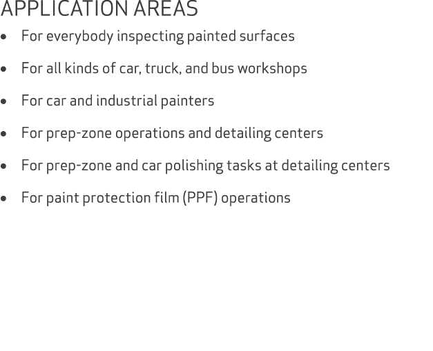 APPLICATION AREAS • For everybody inspecting painted surfaces • For all kinds of car, truck, and bus workshops • For ...
