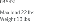 03.5431 Max load 22 lbs Weight 13 lbs