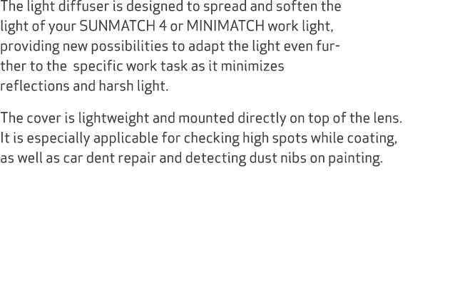The light diffuser is designed to spread and soften the light of your SUNMATCH 4 or MINIMATCH work light, providing n...