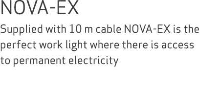 NOVA-EX Supplied with 10 m cable NOVA-EX is the perfect work light where there is access to permanent electricity