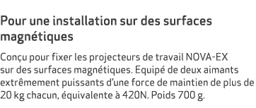  Pour une installation sur des surfaces magn tiques Con u pour fixer les projecteurs de travail NOVA-EX sur des surfa...