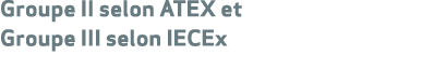 Groupe II selon ATEX et Groupe III selon IECEx
