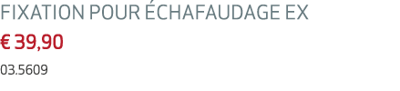 FIXATION POUR CHAFAUDAGE EX € 39,90 03.5609 