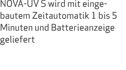 NOVA UV S wird mit eingebautem Zeitautomatik 1 bis 5 Minuten und Batterieanzeige geliefert