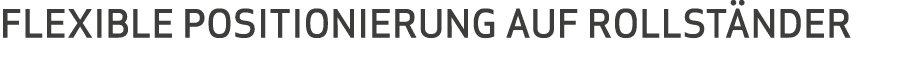FLEXIBLE POSITIONIERUNG AUF ROLLST NDER 