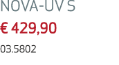 NOVA UV S € 429,90 03.5802 
