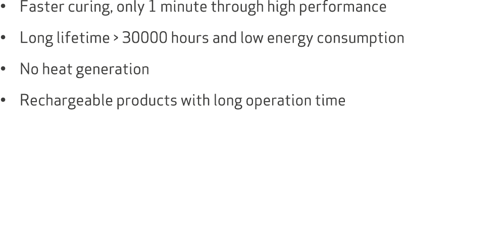 • Faster curing, only 1 minute through high performance • Long lifetime  30000 hours and low energy consumption • No...