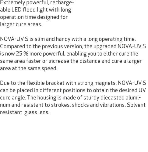 Extremely powerful, recharge able LED flood light with long operation time designed for larger cure areas. NOVA UV S ...