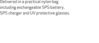 Delivered in a practical nylon bag including exchangeable SPS battery, SPS charger and UV protective glasses. 