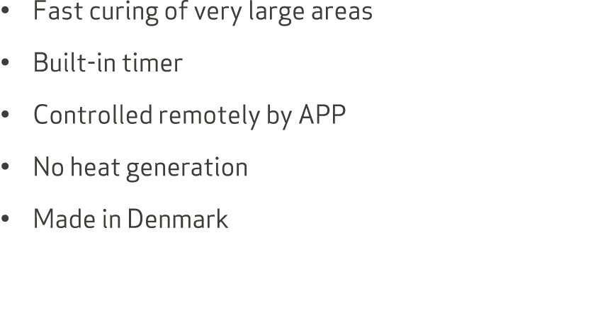 • Fast curing of very large areas • Built in timer • Controlled remotely by APP • No heat generation • Made in Denmark