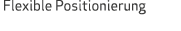  Flexible Positionierung