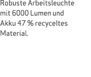 Robuste Arbeitsleuchte mit 6000 Lumen und Akku 47 % recyceltes Material.