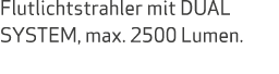 Flutlichtstrahler mit DUAL SYSTEM, max. 2500 Lumen.