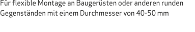 F r flexible Montage an Bauger sten oder anderen runden Gegenst nden mit einem Durchmesser von 40 50 mm