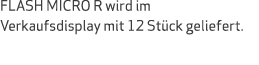 FLASH MICRO R wird im Verkaufsdisplay mit 12 St ck geliefert.