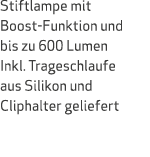 Stiftlampe mit Boost Funktion und bis zu 600 Lumen Inkl. Trageschlaufe aus Silikon und Cliphalter geliefert