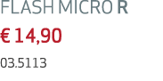 FLASH MICRO R € 14,90 03.5113