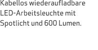 Kabellos wiederaufladbare LED Arbeitsleuchte mit Spotlicht und 600 Lumen.