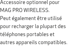 Accessoire optionnel pour MAG PRO WIRELESS. Peut galement  tre utilis  pour recharger la plupart des t l phones port...