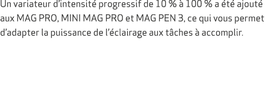 Un variateur d’intensit progressif de 10 %   100 % a  t  ajout  aux MAG PRO, MINI MAG PRO et MAG PEN 3, ce qui vous ...