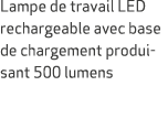 Lampe de travail LED rechargeable avec base de chargement produisant 500 lumens
