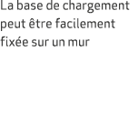 La base de chargement peut tre facilement fix e sur un mur