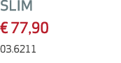 SLIM € 77,90 03.6211