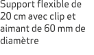 Support flexible de 20 cm avec clip et aimant de 60 mm de diam tre