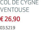 COL DE CYGNE VENTOUSE € 26,90 03.5219 