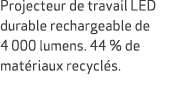 Projecteur de travail LED durable rechargeable de 4 000 lumens. 44 % de mat riaux recycl s.