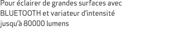 Pour clairer de grandes surfaces avec BLUETOOTH et variateur d’intensit  jusqu’  80000 lumens