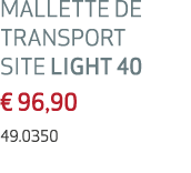 MALLETTE DE TRANSPORT SITE LIGHT 40 € 96,90 49.0350 