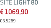 SITE LIGHT 80 € 1069,90 03.5269 