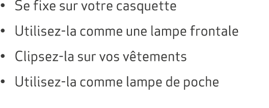 • Se fixe sur votre casquette • Utilisez la comme une lampe frontale • Clipsez la sur vos v tements • Utilisez la com...