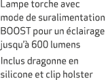 Lampe torche avec mode de suralimentation BOOST pour un clairage jusqu’  600 lumens Inclus dragonne en silicone et c...