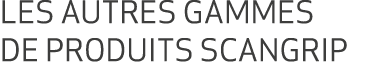 LES AUTRES GAMMES DE PRODUITS SCANGRIP