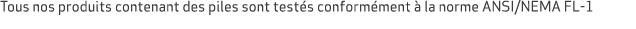 Tous nos produits contenant des piles sont test s conform ment  la norme ANSI/NEMA FL 1
