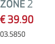 ZONE 2 € 39.90 03.5850