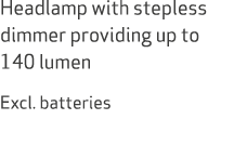 Headlamp with stepless dimmer providing up to 140 lumen Excl. batteries