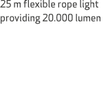 25 m flexible rope light providing 20.000 lumen