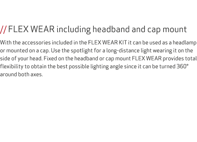  // FLEX WEAR including headband and cap mount With the accessories included in the FLEX WEAR KIT it can be used as a...