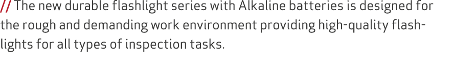 // The new durable flashlight series with Alkaline batteries is designed for the rough and demanding work environment...