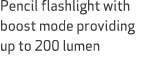 Pencil flashlight with boost mode providing up to 200 lumen