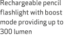 Rechargeable pencil flashlight with boost mode providing up to 300 lumen